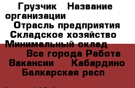 Грузчик › Название организации ­ Fusion Service › Отрасль предприятия ­ Складское хозяйство › Минимальный оклад ­ 17 600 - Все города Работа » Вакансии   . Кабардино-Балкарская респ.